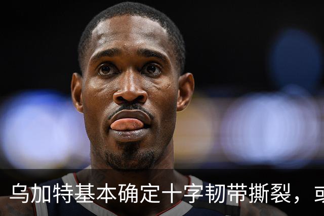 乌加特基本确定十字韧带撕裂，或迫使曼联买人！若伤缺一年可获赔500万