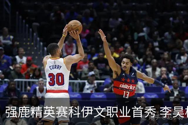 强鹿精英赛科伊文职业首秀 李昊桐窦泽成重返赛场